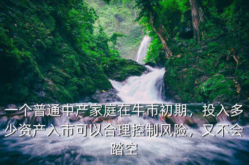 一個普通中產(chǎn)家庭在牛市初期，投入多少資產(chǎn)入市可以合理控制風(fēng)險，又不會踏空