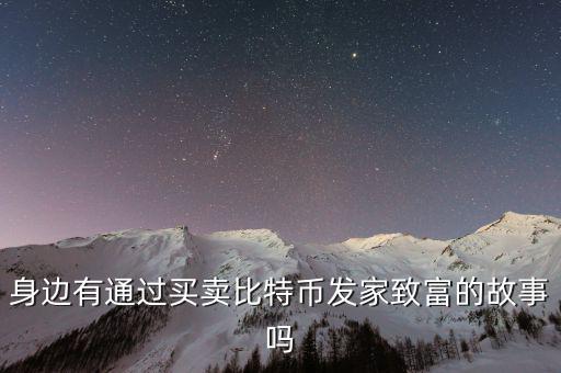 身邊有通過(guò)買賣比特幣發(fā)家致富的故事嗎