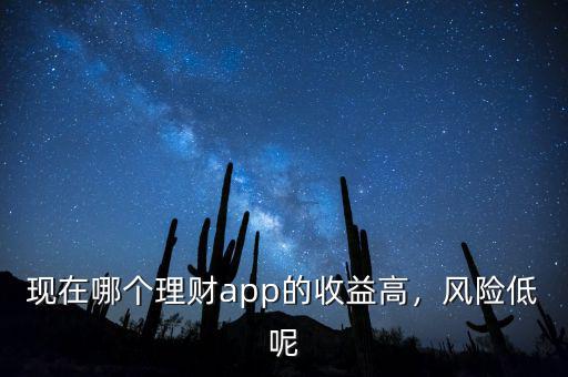 現(xiàn)在哪個理財app的收益高，風(fēng)險低呢