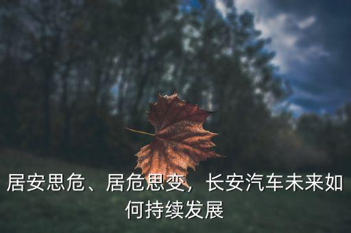 居安思危、居危思變，長安汽車未來如何持續(xù)發(fā)展