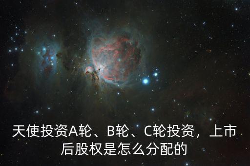 天使投資A輪、B輪、C輪投資，上市后股權(quán)是怎么分配的