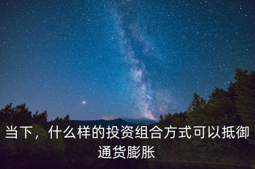 當下，什么樣的投資組合方式可以抵御通貨膨脹