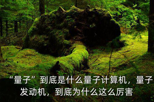 “量子”到底是什么量子計算機(jī)，量子發(fā)動機(jī)，到底為什么這么厲害