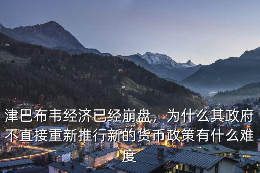 津巴布韋經(jīng)濟(jì)已經(jīng)崩盤，為什么其政府不直接重新推行新的貨幣政策有什么難度
