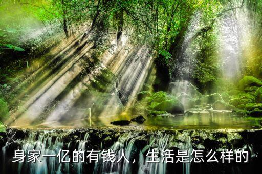 身家一億的有錢人，生活是怎么樣的