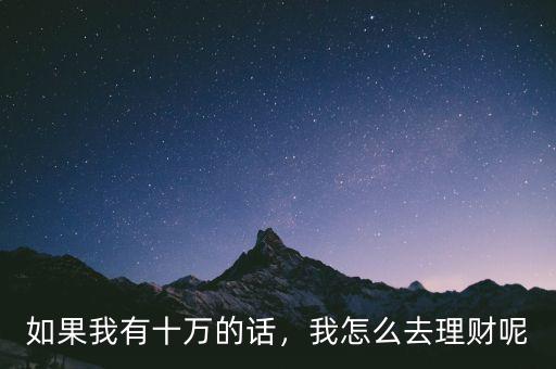 如果我有十萬的話，我怎么去理財呢