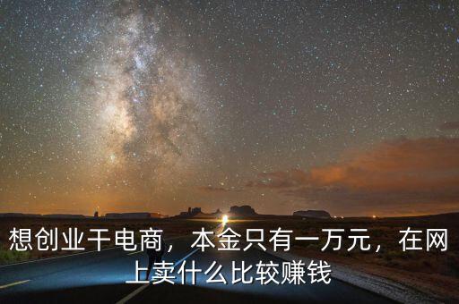 想創(chuàng)業(yè)干電商，本金只有一萬元，在網(wǎng)上賣什么比較賺錢