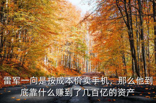 雷軍一向是按成本價賣手機，那么他到底靠什么賺到了幾百億的資產(chǎn)