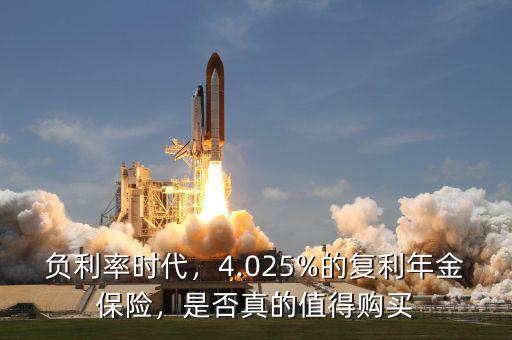 負利率時代，4.025%的復利年金保險，是否真的值得購買