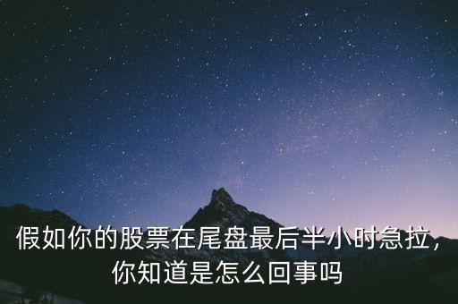 假如你的股票在尾盤最后半小時急拉，你知道是怎么回事嗎