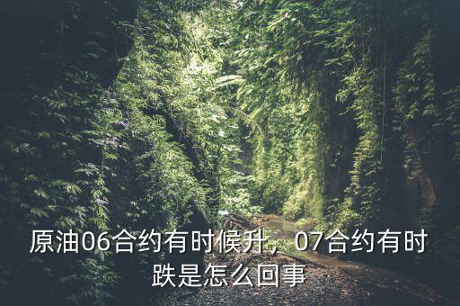 原油06合約有時候升，07合約有時跌是怎么回事
