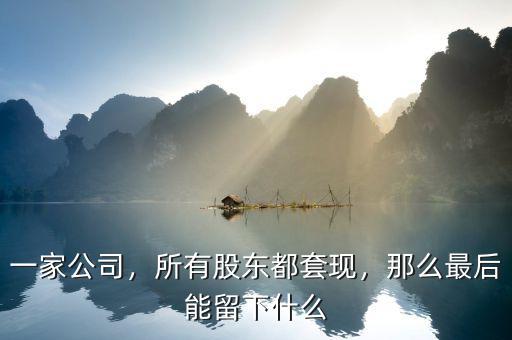 一家公司，所有股東都套現(xiàn)，那么最后能留下什么