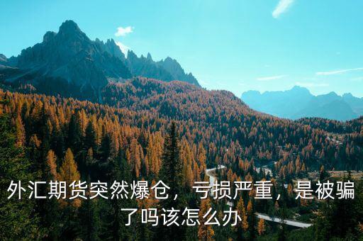 外匯期貨突然爆倉，虧損嚴(yán)重，是被騙了嗎該怎么辦