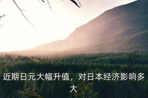 近期日元大幅升值，對日本經(jīng)濟(jì)影響多大