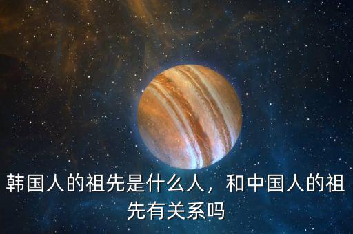 韓國人的祖先是什么人，和中國人的祖先有關系嗎