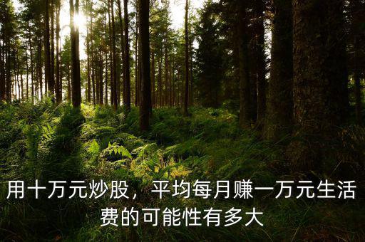 用十萬元炒股，平均每月賺一萬元生活費(fèi)的可能性有多大
