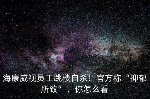 ?？低晢T工跳樓自殺！官方稱“抑郁所致”，你怎么看