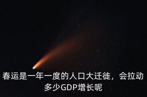 春運(yùn)是一年一度的人口大遷徙，會(huì)拉動(dòng)多少GDP增長呢