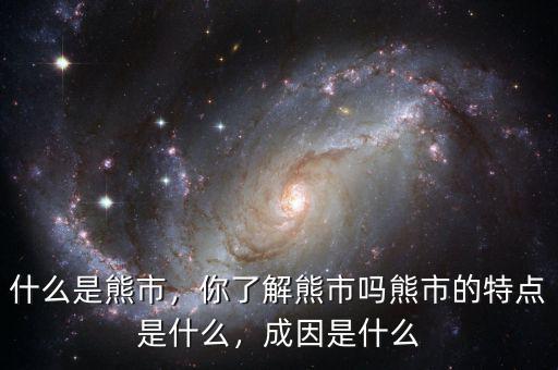 什么是熊市，你了解熊市嗎熊市的特點(diǎn)是什么，成因是什么