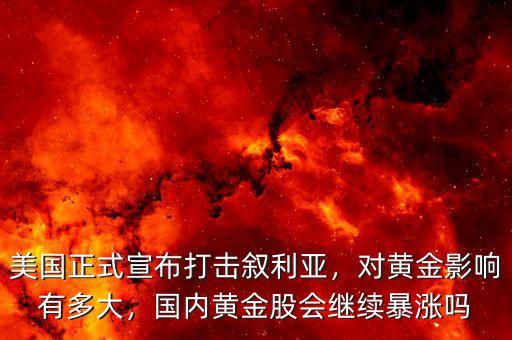 美國(guó)正式宣布打擊敘利亞，對(duì)黃金影響有多大，國(guó)內(nèi)黃金股會(huì)繼續(xù)暴漲嗎