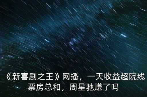 《新喜劇之王》網(wǎng)播，一天收益超院線票房總和，周星馳賺了嗎