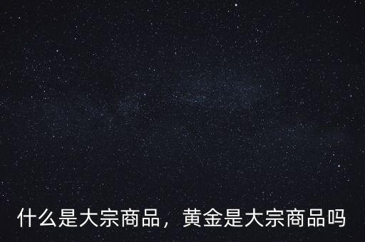 什么是大宗商品，黃金是大宗商品嗎