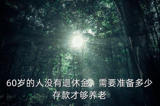 60歲的人沒有退休金，需要準備多少存款才夠養(yǎng)老