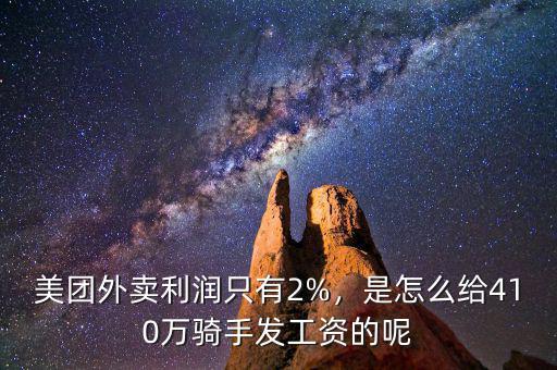 美團外賣利潤只有2%，是怎么給410萬騎手發(fā)工資的呢