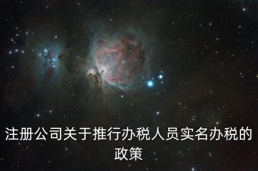 實名辦稅有什么政策文件，經(jīng)開區(qū)注冊公司關于推行辦稅人員實名辦稅的政策
