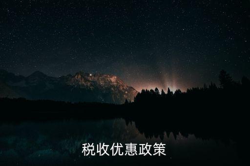 區(qū)域變更有什么稅收優(yōu)惠，稅收優(yōu)惠政策
