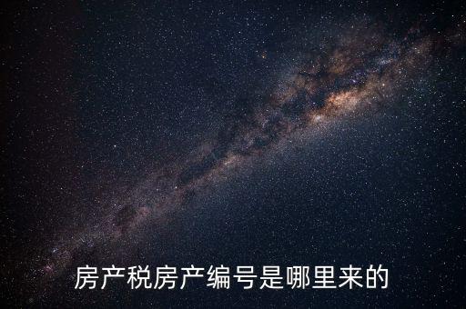 房產(chǎn)稅申報時的房源編號是什么，房產(chǎn)稅房產(chǎn)編號是哪里來的