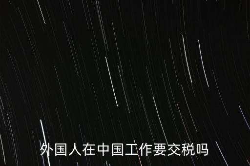外籍華人在國內所得要交什么稅，外籍華僑進入我國需要什么稅收政策