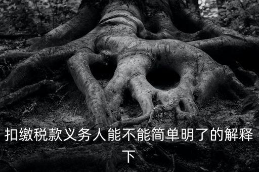 扣繳稅款是什么意思，扣繳稅款義務(wù)人能不能簡(jiǎn)單明了的解釋下