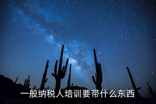 稅務(wù)局培訓(xùn)需要帶什么資料，一般納稅人培訓(xùn)要帶什么東西