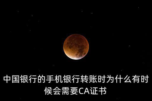 中國(guó)銀行的手機(jī)銀行轉(zhuǎn)賬時(shí)為什么有時(shí)候會(huì)需要CA證書(shū)