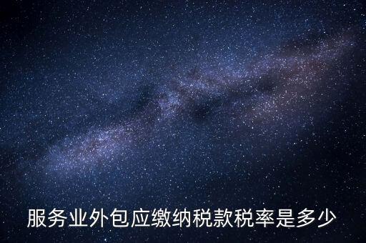 外包服務交什么稅，金融外包服務商涉及的稅種有哪些
