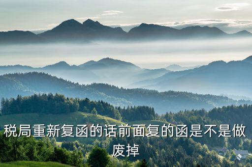 稅局復(fù)函是什么，稅局重新復(fù)函的話前面復(fù)的函是不是做廢掉