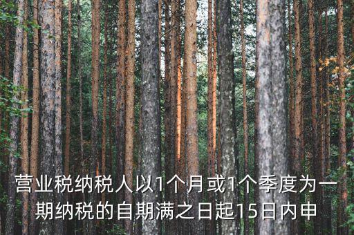 營業(yè)稅什么時候申報，營業(yè)稅納稅人以1個月或1個季度為一期納稅的自期滿之日起15日內(nèi)申