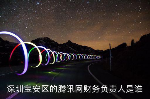 深圳寶安區(qū)的騰訊網(wǎng)財(cái)務(wù)負(fù)責(zé)人是誰(shuí)