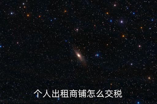 個(gè)人租商鋪繳納什么稅，個(gè)人出租商鋪需要繳納什么稅