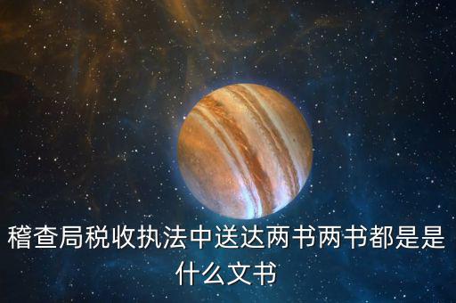 稽查局稅收?qǐng)?zhí)法中送達(dá)兩書兩書都是是什么文書