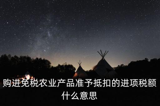 加計(jì)扣除農(nóng)產(chǎn)品進(jìn)項(xiàng)稅額是什么意思，購進(jìn)免稅農(nóng)業(yè)產(chǎn)品準(zhǔn)予抵扣的進(jìn)項(xiàng)稅額什么意思