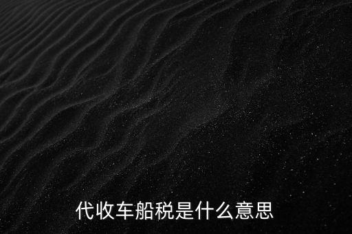 代收車船稅是什么意思，代收車船稅是什么意思