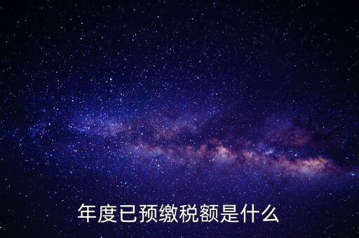 已預(yù)繳稅款金額是什么，匯算清繳所得稅時(shí)已預(yù)繳稅額怎么填寫(xiě)