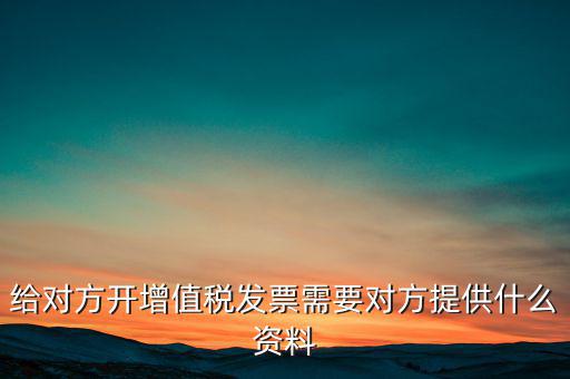 讓別人開(kāi)票稅款交納需要簽訂什么，給對(duì)方開(kāi)增值稅發(fā)票需要對(duì)方提供什么資料