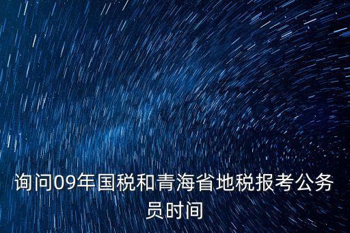 詢問09年國稅和青海省地稅報(bào)考公務(wù)員時(shí)間