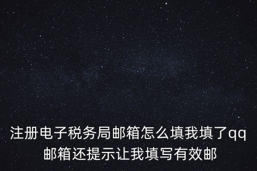 電子稅務(wù)局賬號是什么意思，注冊電子稅務(wù)局郵箱怎么填我填了qq 郵箱還提示讓我填寫有效郵