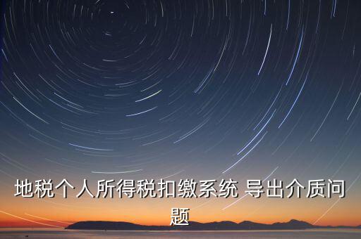 稅務介質(zhì)導出 什么意思，地稅個人所得稅扣繳系統(tǒng) 導出介質(zhì)問題
