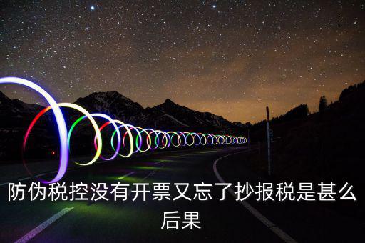 防偽稅控系統(tǒng)未抄稅是什么意思，防偽稅控沒有開票又忘了抄報稅是甚么后果