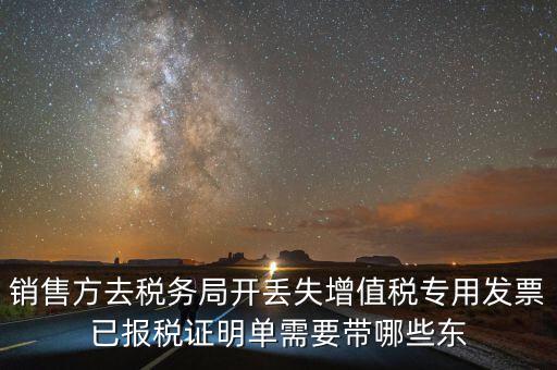 開已報稅證明需要什么，銷售方去稅務局開丟失增值稅專用發(fā)票已報稅證明單需要帶哪些東
